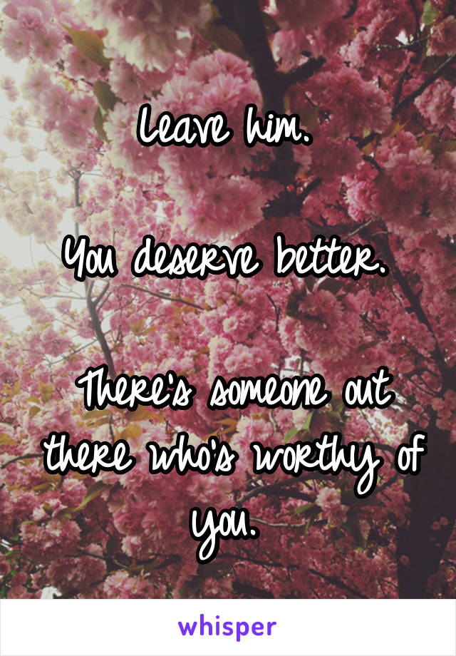 Leave him. 

You deserve better. 

There's someone out there who's worthy of you. 