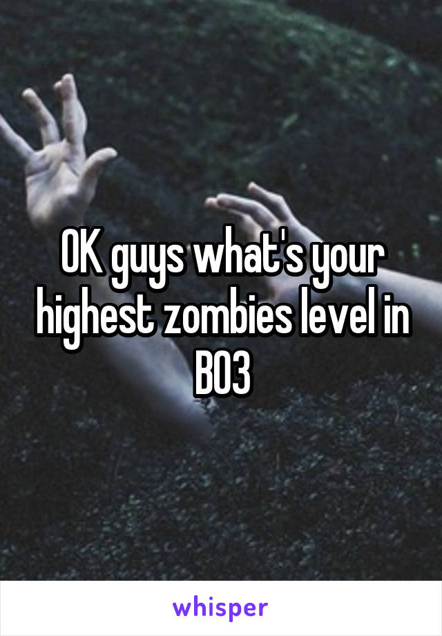 OK guys what's your highest zombies level in BO3