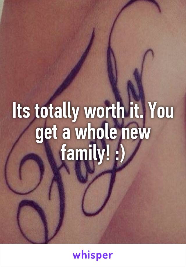 Its totally worth it. You get a whole new family! :)