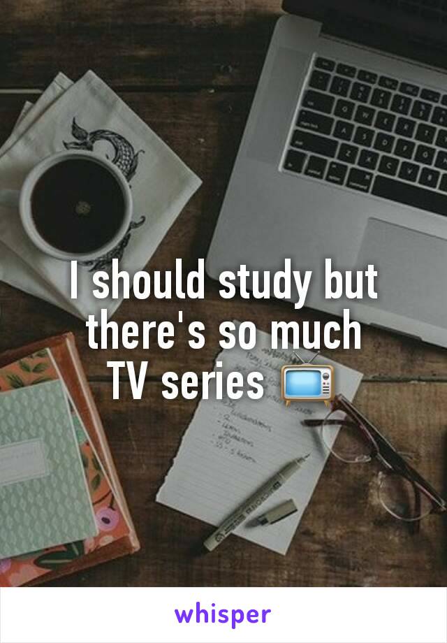 I should study but there's so much
TV series 📺