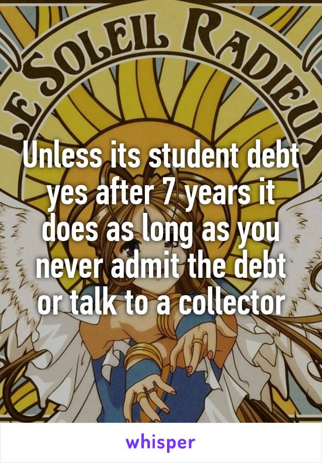 Unless its student debt yes after 7 years it does as long as you never admit the debt or talk to a collector