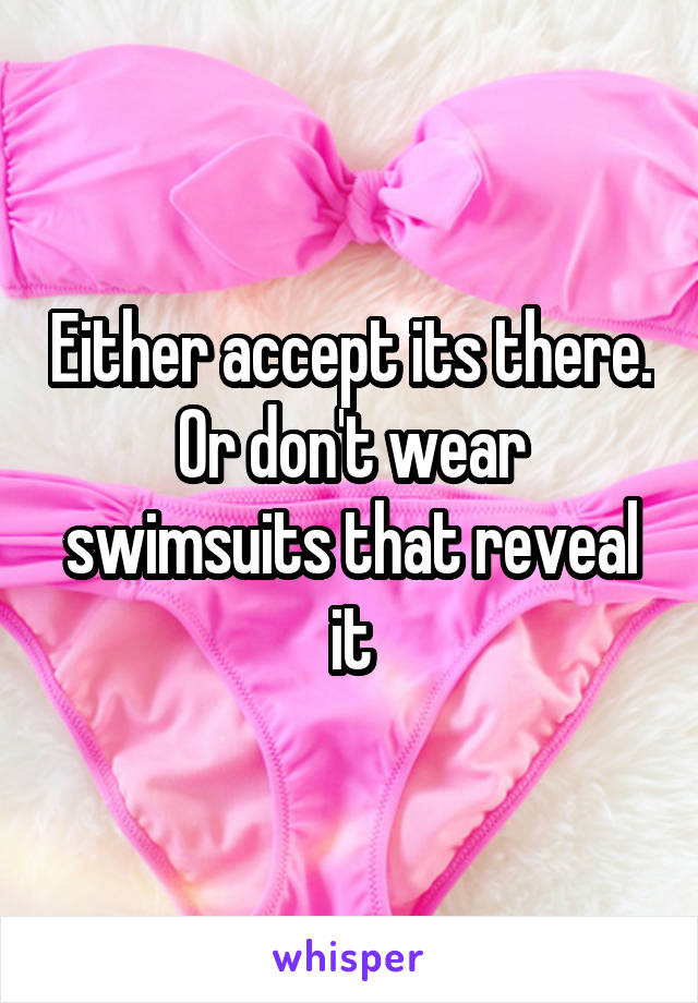 Either accept its there. Or don't wear swimsuits that reveal it