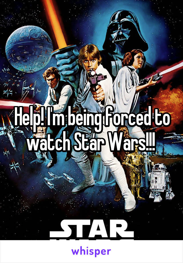 Help! I'm being forced to watch Star Wars!!! 
