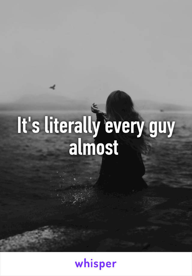 It's literally every guy almost 