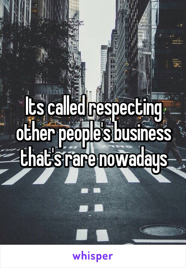Its called respecting other people's business that's rare nowadays