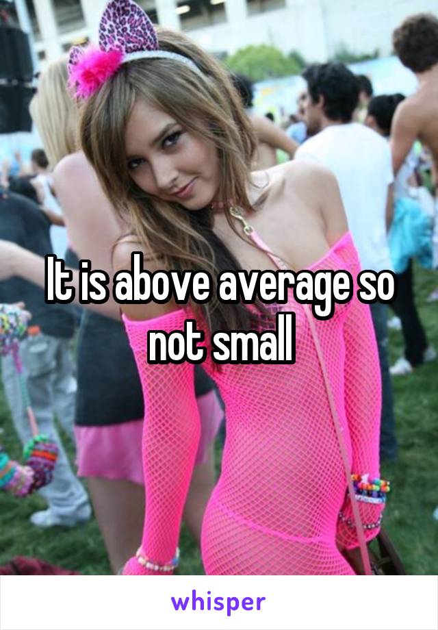 It is above average so not small