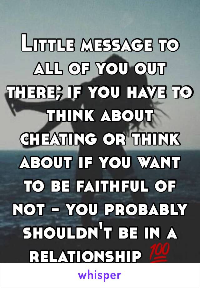 Little message to all of you out there; if you have to think about cheating or think about if you want to be faithful of not - you probably shouldn't be in a relationship 💯