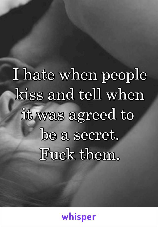 I hate when people
kiss and tell when
it was agreed to 
be a secret.
Fuck them.