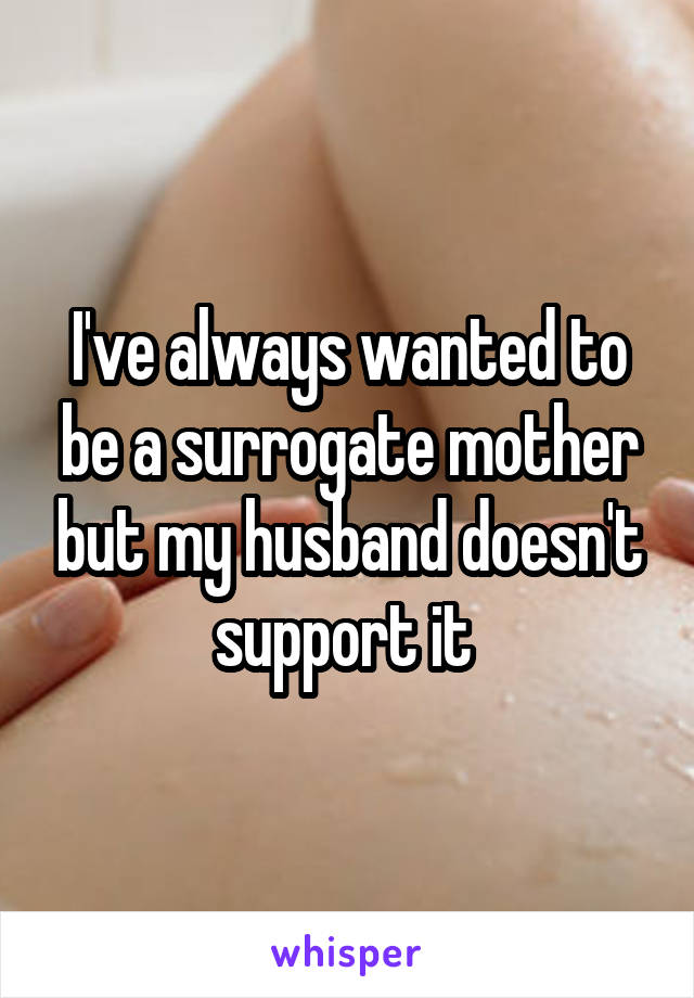 I've always wanted to be a surrogate mother but my husband doesn't support it 