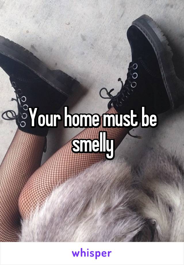 Your home must be smelly