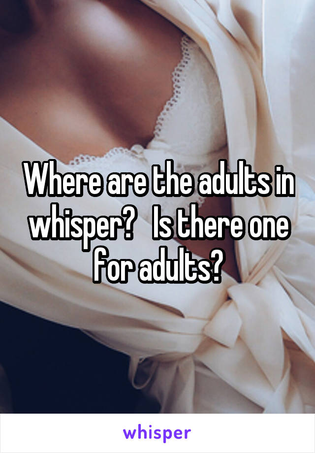 Where are the adults in whisper?   Is there one for adults?