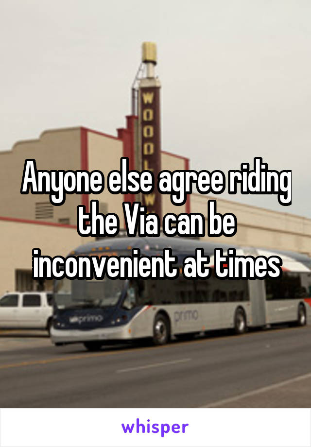 Anyone else agree riding the Via can be inconvenient at times