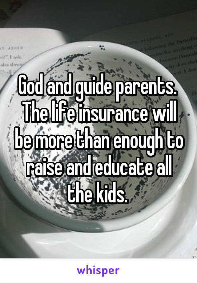 God and guide parents.  The life insurance will be more than enough to raise and educate all the kids. 