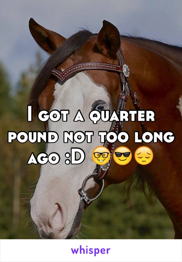 I got a quarter pound not too long ago :D 🤓😎😔