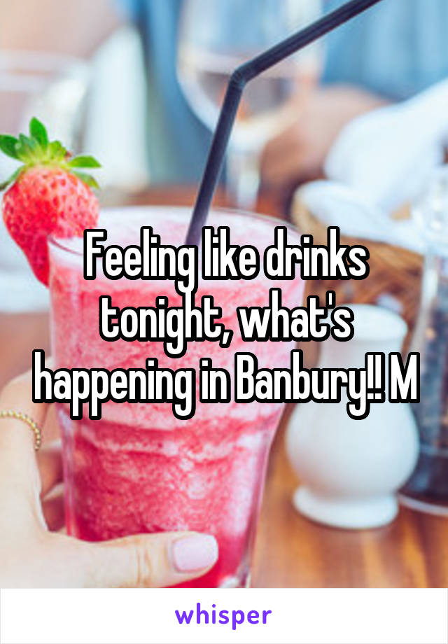 Feeling like drinks tonight, what's happening in Banbury!! M