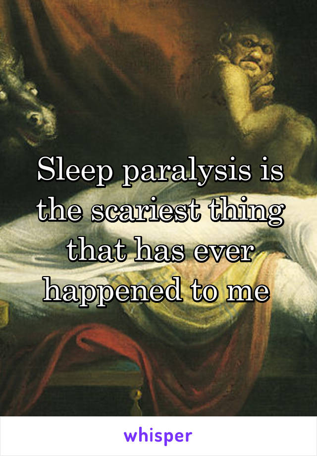 Sleep paralysis is the scariest thing that has ever happened to me 