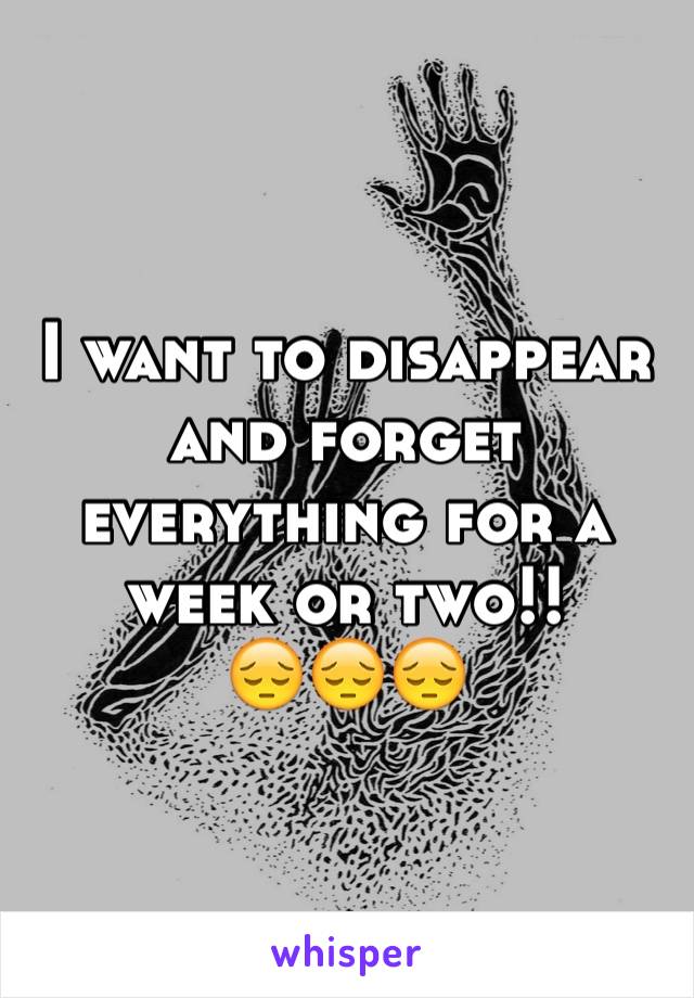 I want to disappear and forget everything for a week or two!! 
😔😔😔