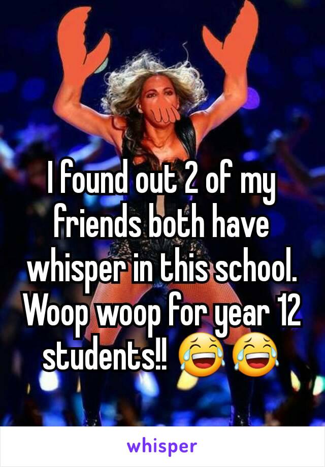I found out 2 of my friends both have whisper in this school. Woop woop for year 12 students!! 😂😂