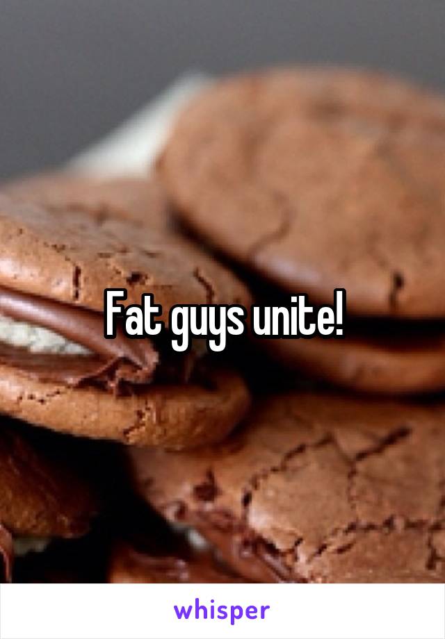 Fat guys unite!