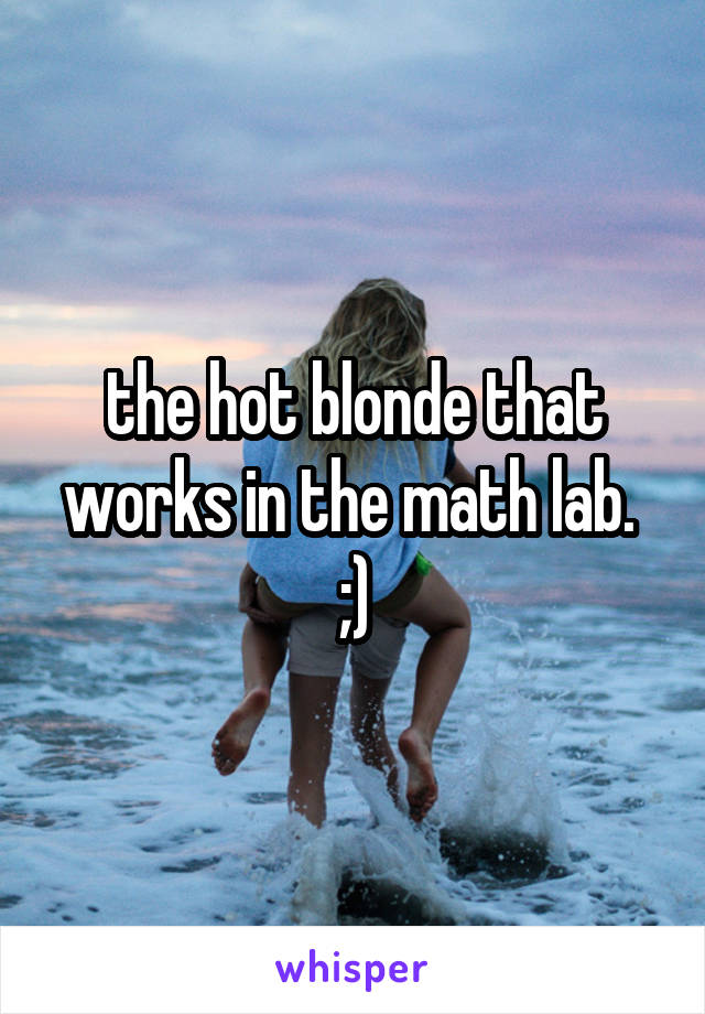 the hot blonde that works in the math lab.  ;)