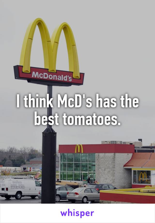 I think McD's has the best tomatoes.