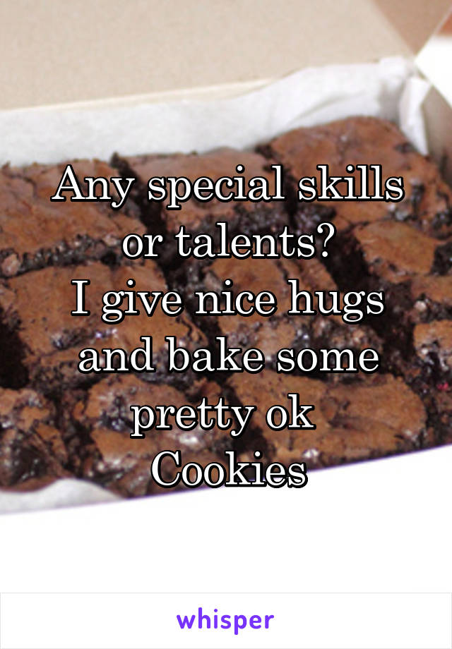 Any special skills or talents?
I give nice hugs and bake some pretty ok 
Cookies