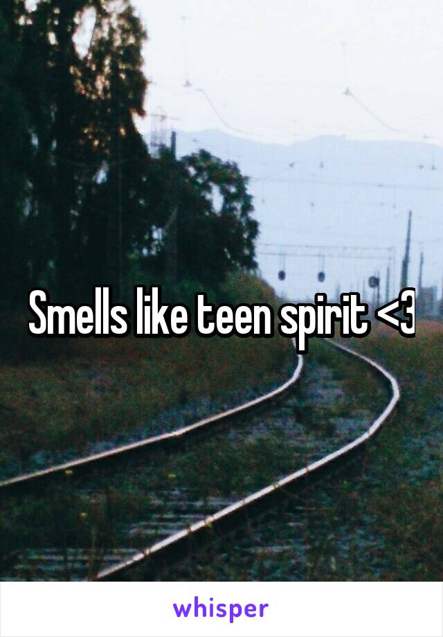 Smells like teen spirit <3