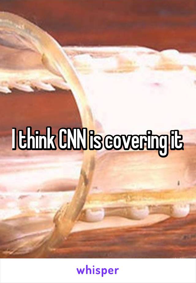 I think CNN is covering it.