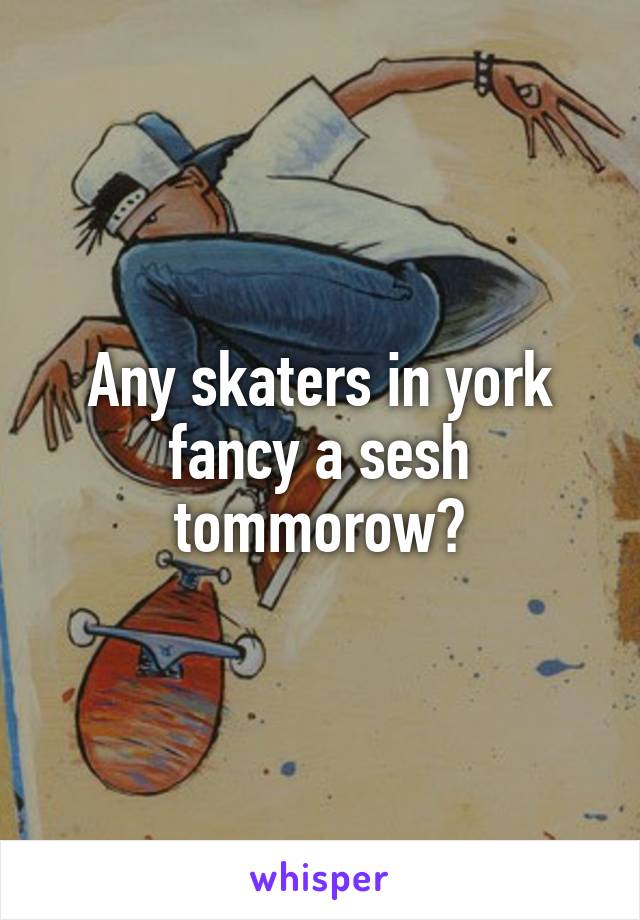 Any skaters in york fancy a sesh tommorow?