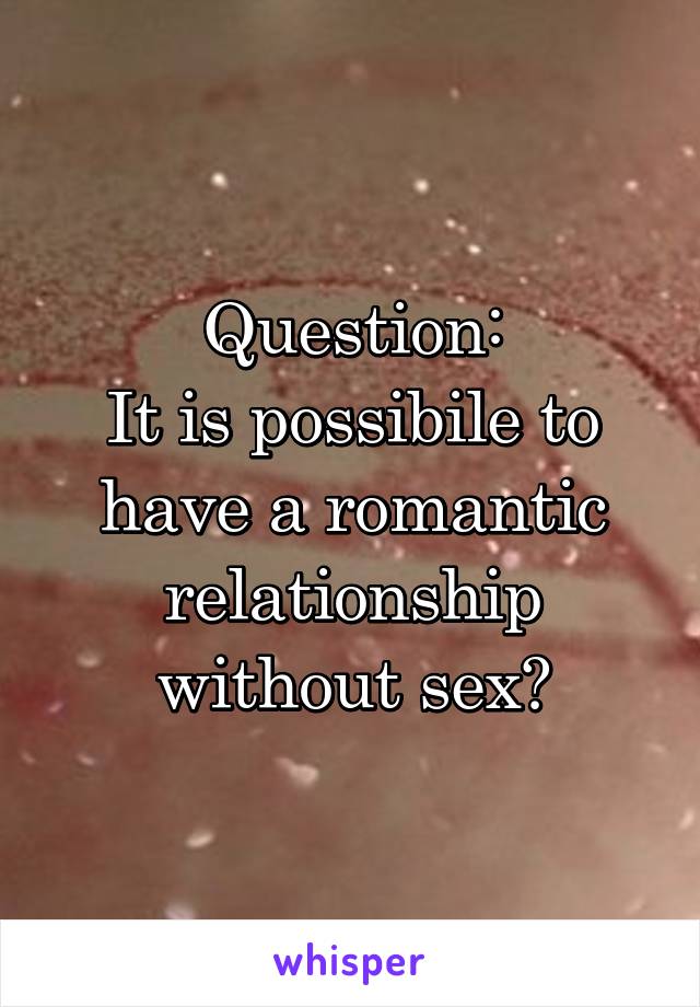 Question:
It is possibile to have a romantic relationship without sex?