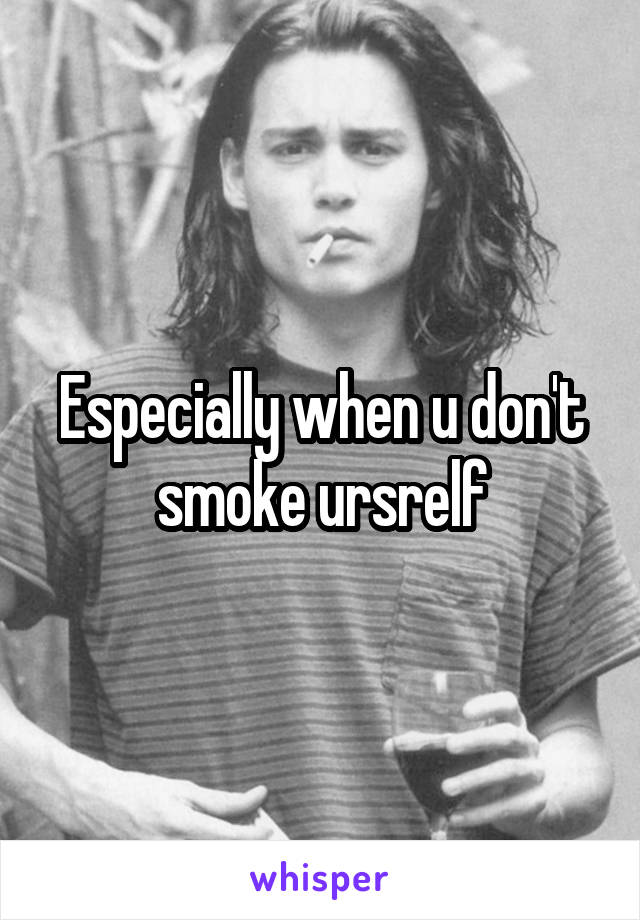 Especially when u don't smoke ursrelf