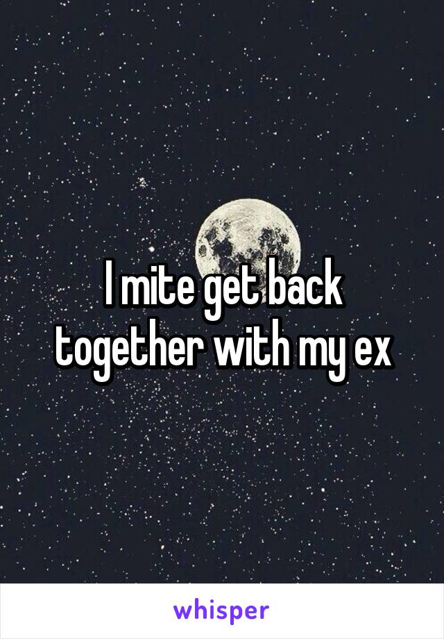 I mite get back together with my ex