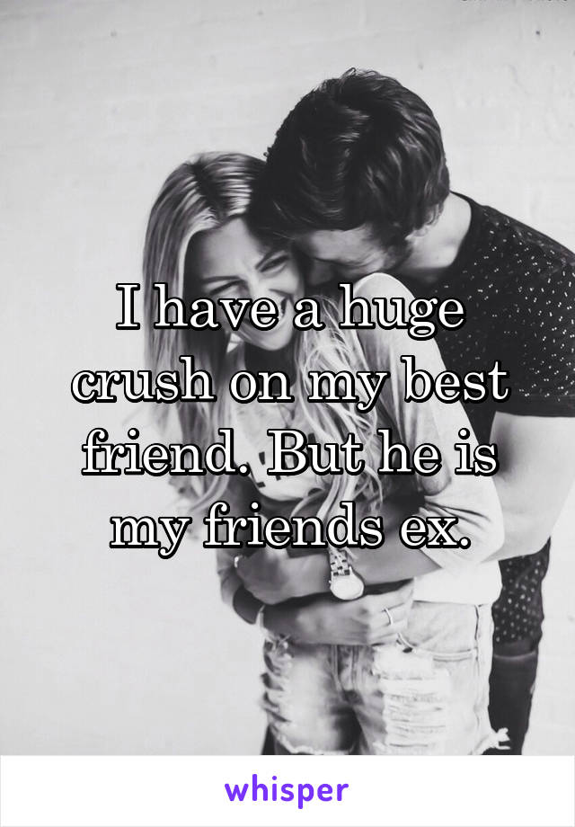 I have a huge crush on my best friend. But he is my friends ex.