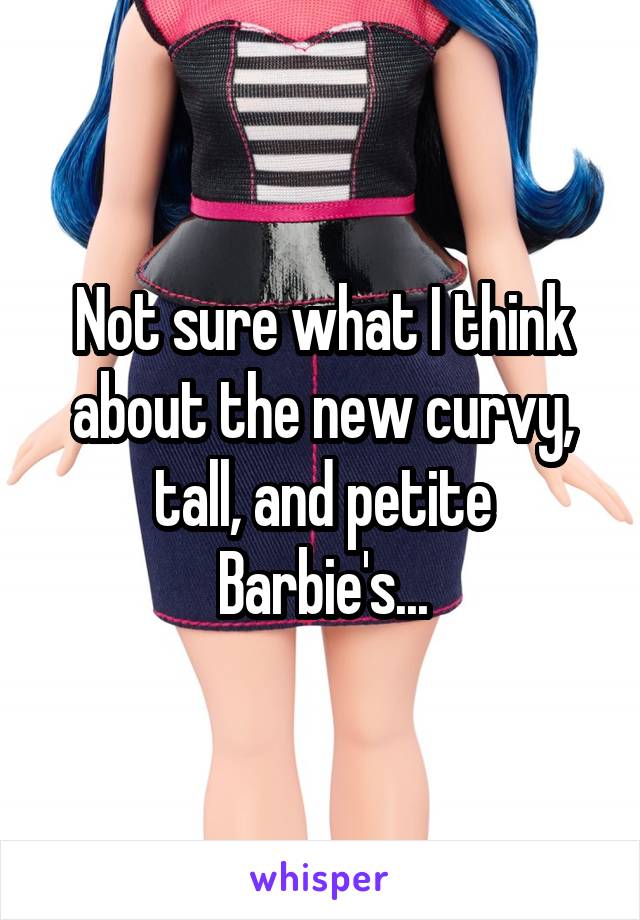 Not sure what I think about the new curvy, tall, and petite Barbie's...