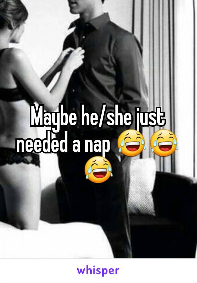 Maybe he/she just needed a nap 😂😂😂