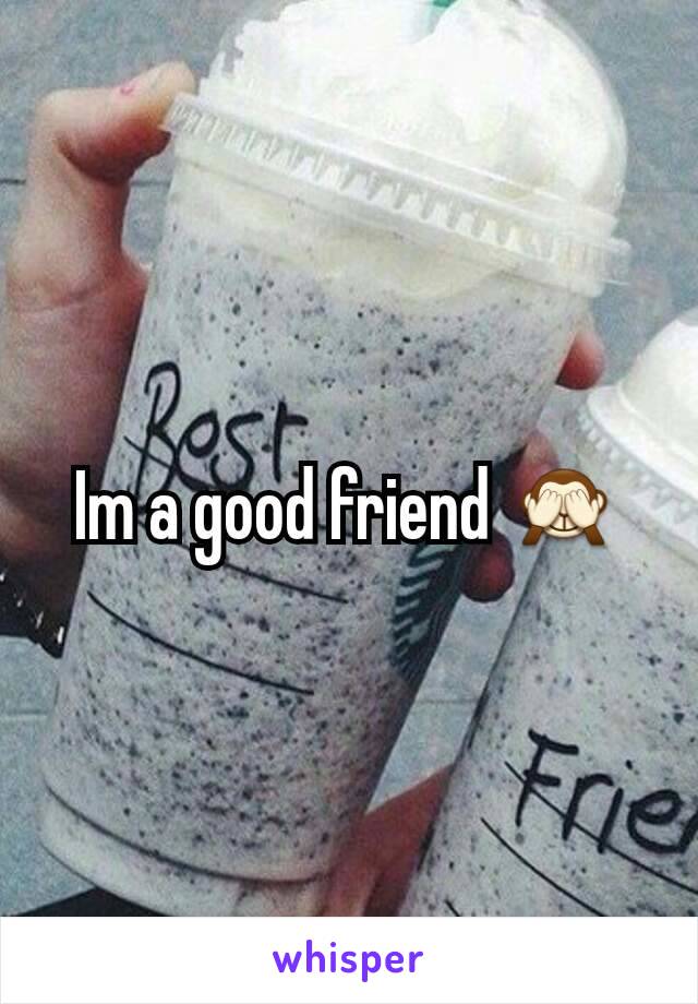 Im a good friend 🙈
