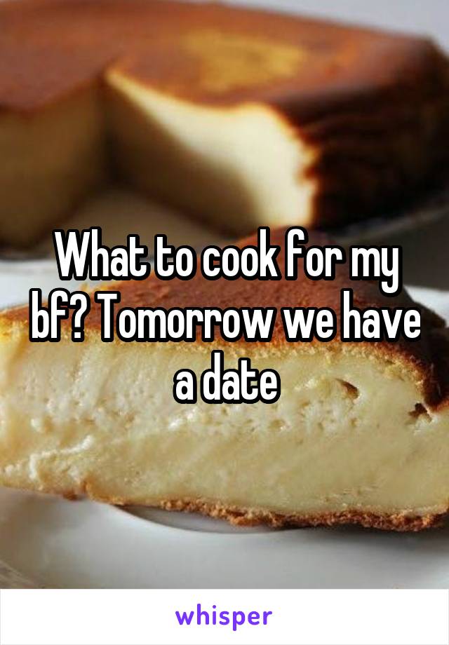 What to cook for my bf? Tomorrow we have a date