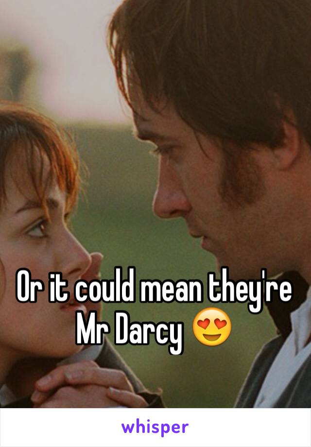 Or it could mean they're Mr Darcy 😍