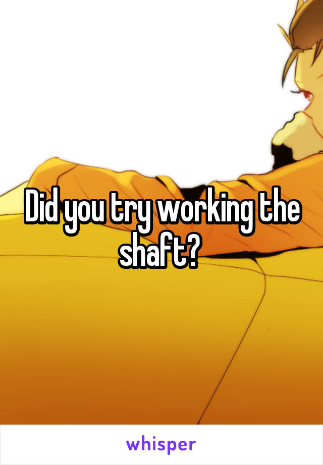 Did you try working the shaft? 