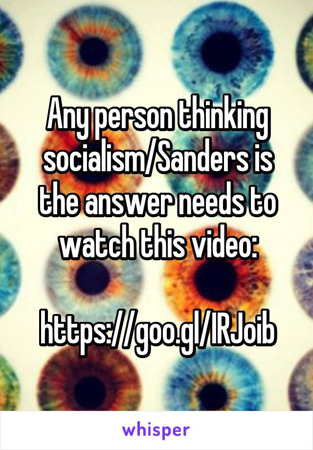 Any person thinking socialism/Sanders is the answer needs to watch this video:

https://goo.gl/IRJoib
