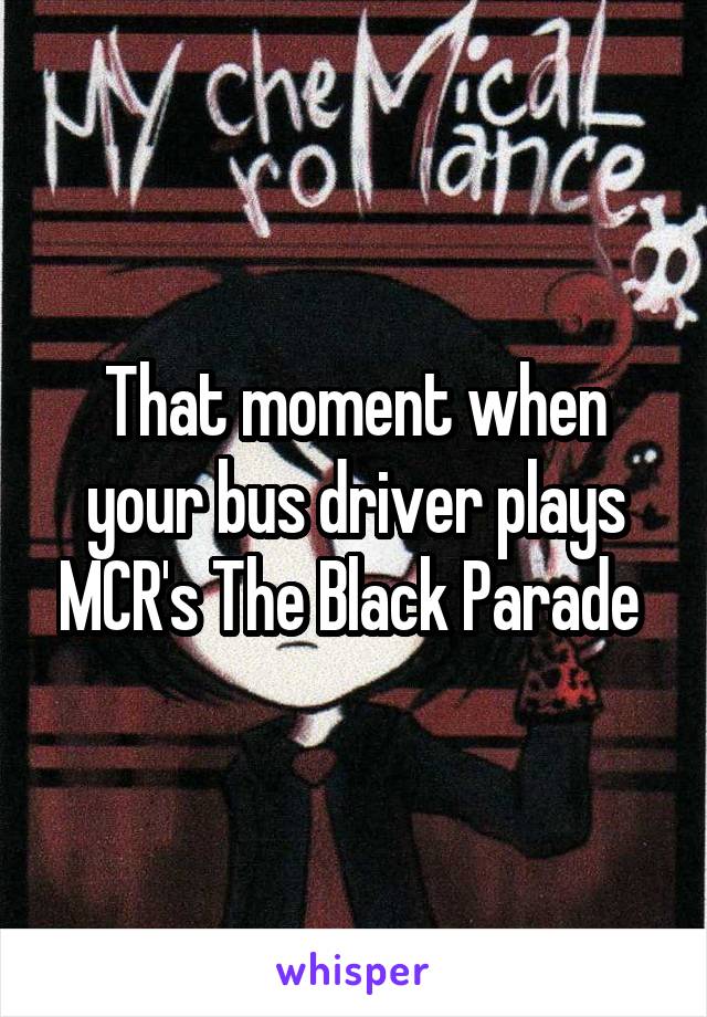 That moment when your bus driver plays MCR's The Black Parade 