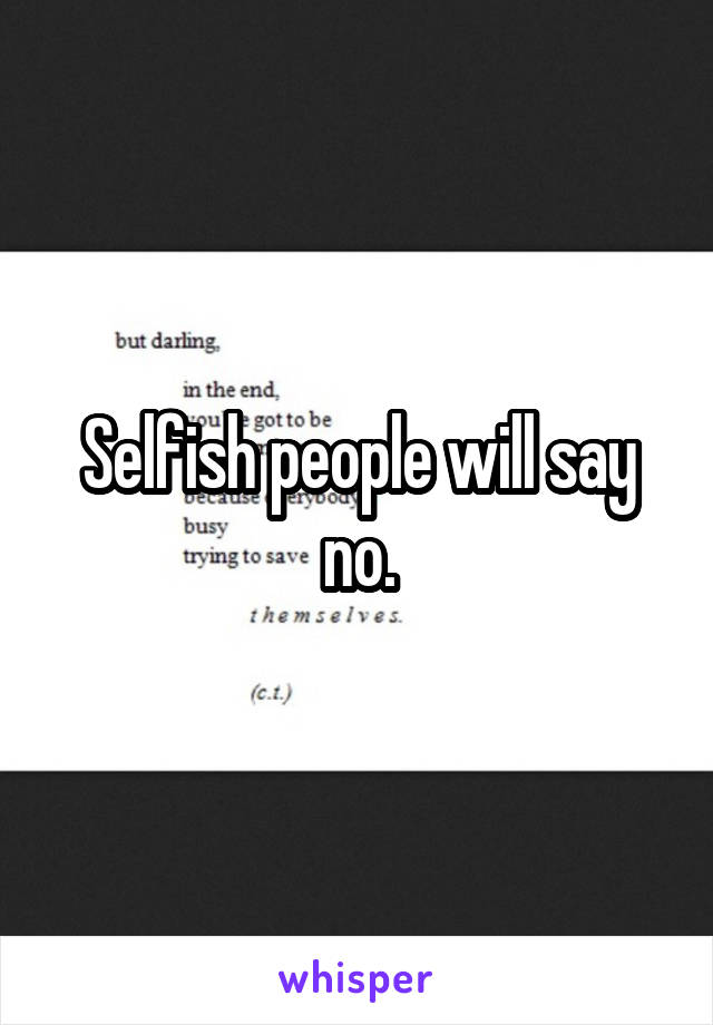 Selfish people will say no.