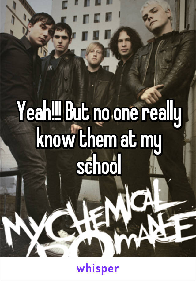 Yeah!!! But no one really know them at my school