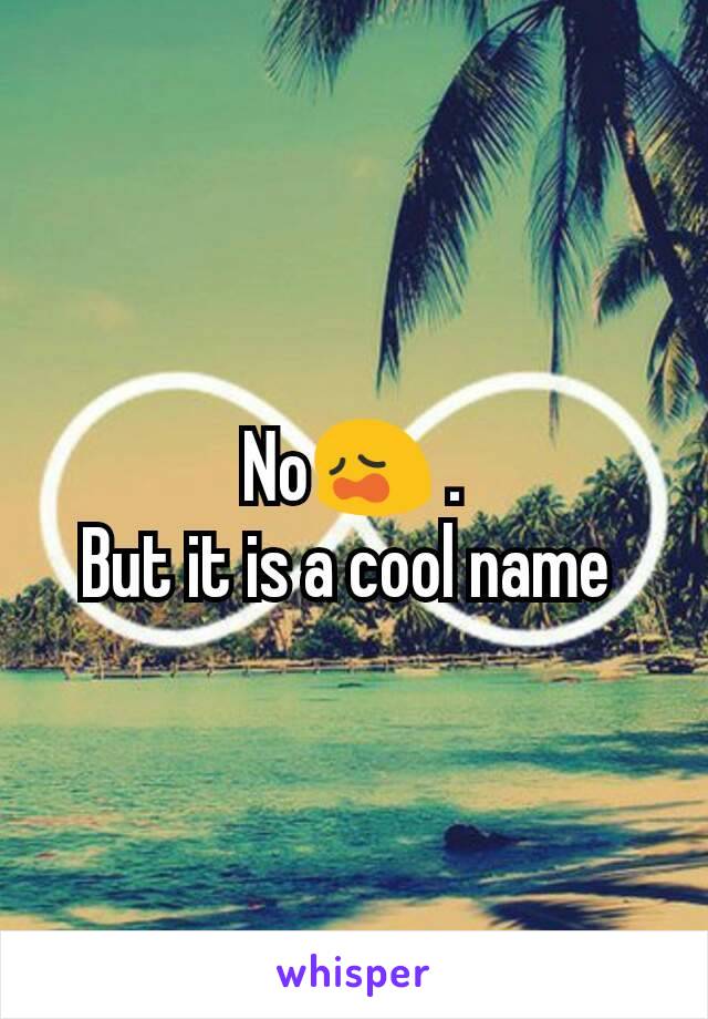 No😩 .
But it is a cool name 