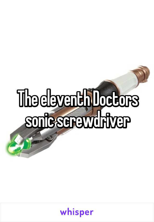 The eleventh Doctors sonic screwdriver