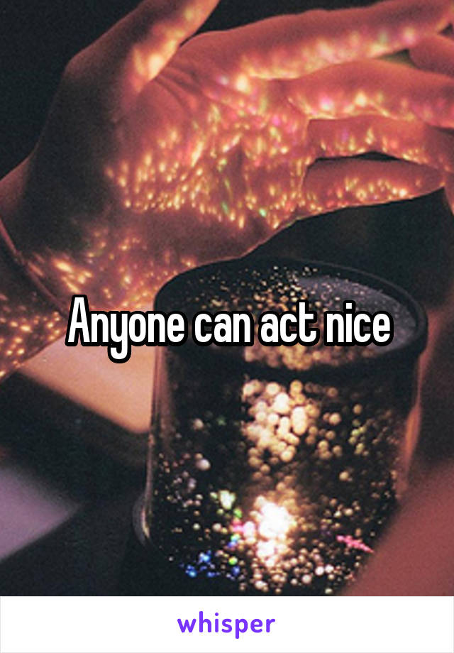 Anyone can act nice