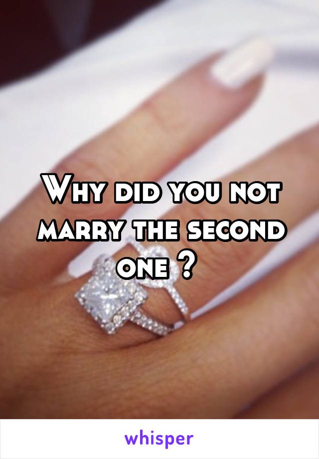 Why did you not marry the second one ? 