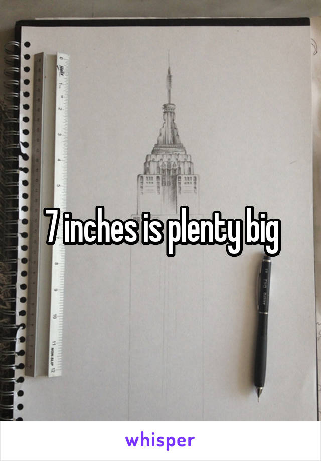7 inches is plenty big