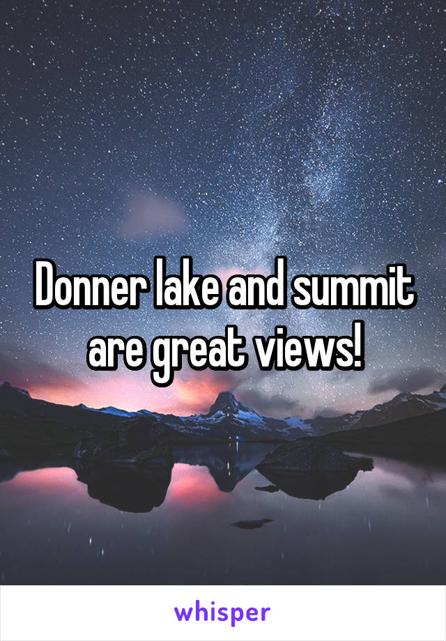 Donner lake and summit are great views!
