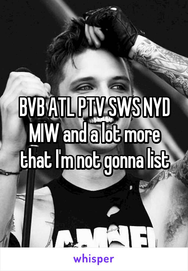 BVB ATL PTV SWS NYD MIW and a lot more that I'm not gonna list